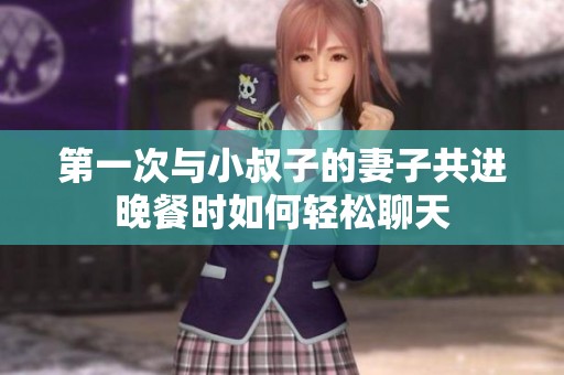 第一次与小叔子的妻子共进晚餐时如何轻松聊天