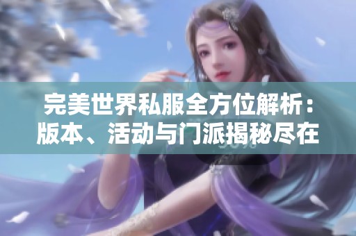 完美世界私服全方位解析：版本、活动与门派揭秘尽在SZ9YI游戏站