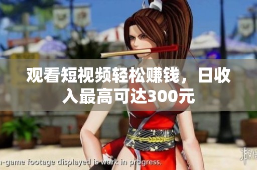观看短视频轻松赚钱，日收入最高可达300元