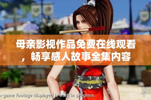 母亲影视作品免费在线观看，畅享感人故事全集内容