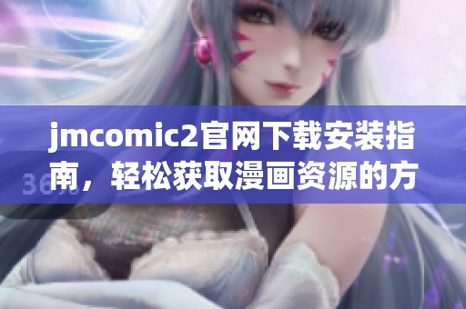 jmcomic2官网下载安装指南，轻松获取漫画资源的方法