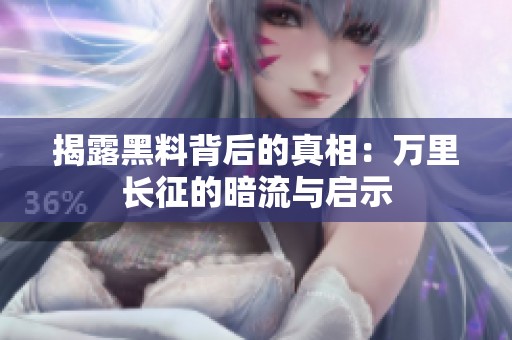 揭露黑料背后的真相：万里长征的暗流与启示
