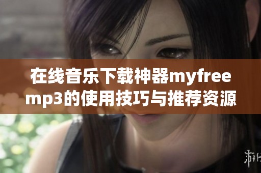 在线音乐下载神器myfreemp3的使用技巧与推荐资源