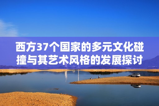 西方37个国家的多元文化碰撞与其艺术风格的发展探讨