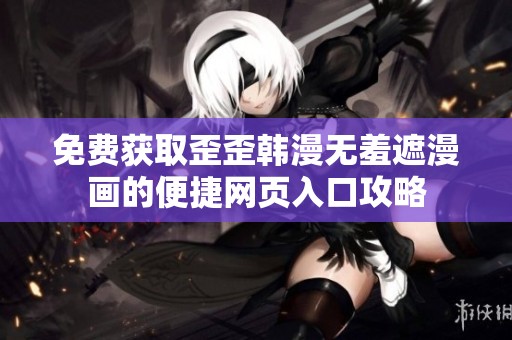 免费获取歪歪韩漫无羞遮漫画的便捷网页入口攻略