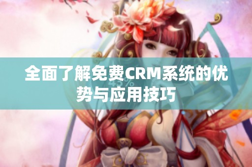 全面了解免费CRM系统的优势与应用技巧