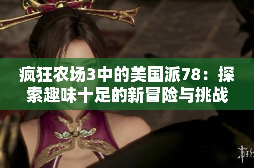 疯狂农场3中的美国派78：探索趣味十足的新冒险与挑战