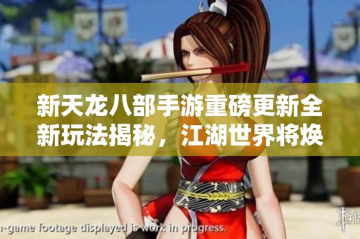 新天龙八部手游重磅更新全新玩法揭秘，江湖世界将焕然一新引领全新冒险体验