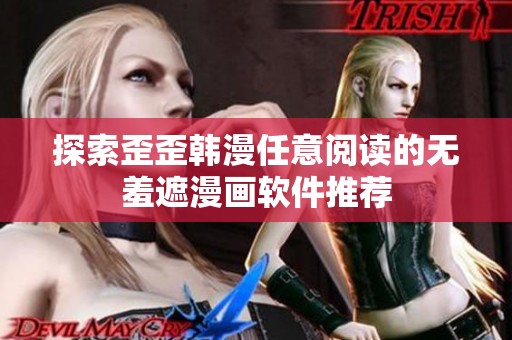探索歪歪韩漫任意阅读的无羞遮漫画软件推荐