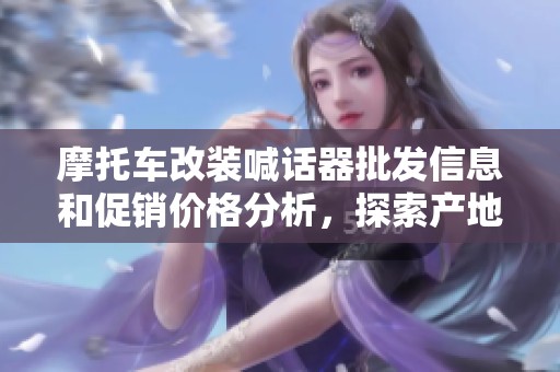 摩托车改装喊话器批发信息和促销价格分析，探索产地及行业动态