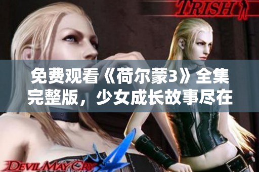 免费观看《荷尔蒙3》全集完整版，少女成长故事尽在其中