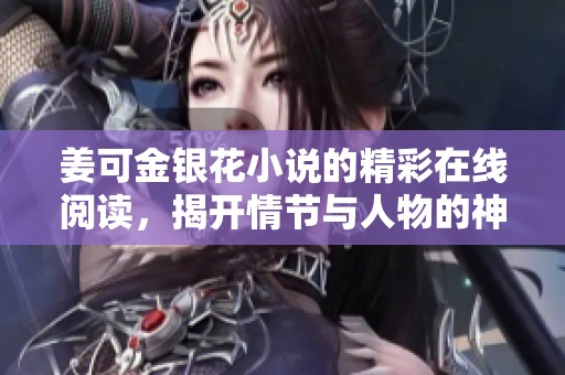 姜可金银花小说的精彩在线阅读，揭开情节与人物的神秘面纱