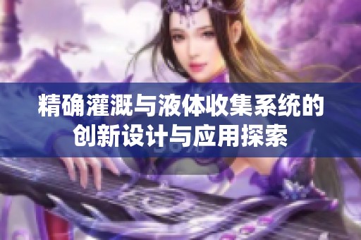 精确灌溉与液体收集系统的创新设计与应用探索