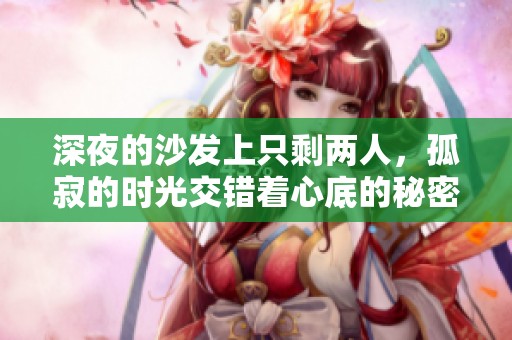 深夜的沙发上只剩两人，孤寂的时光交错着心底的秘密