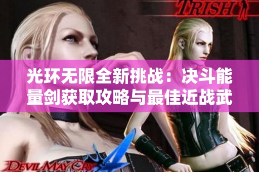 光环无限全新挑战：决斗能量剑获取攻略与最佳近战武器分享》