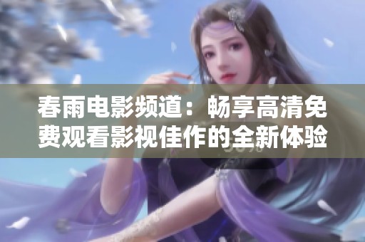春雨电影频道：畅享高清免费观看影视佳作的全新体验