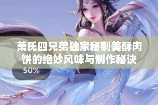 萧氏四兄弟独家秘制美酥肉饼的绝妙风味与制作秘诀