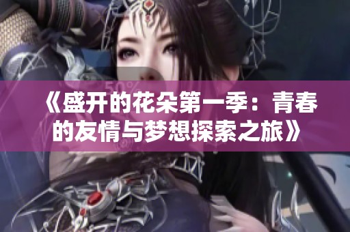 《盛开的花朵第一季：青春的友情与梦想探索之旅》