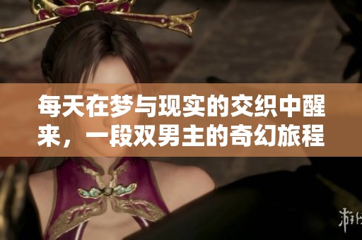 每天在梦与现实的交织中醒来，一段双男主的奇幻旅程