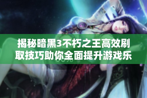 揭秘暗黑3不朽之王高效刷取技巧助你全面提升游戏乐趣与体验
