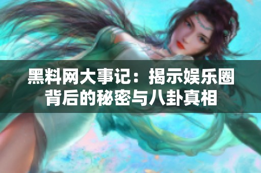 黑料网大事记：揭示娱乐圈背后的秘密与八卦真相