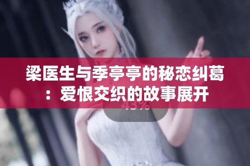 梁医生与季亭亭的秘恋纠葛：爱恨交织的故事展开