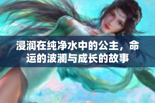 浸润在纯净水中的公主，命运的波澜与成长的故事