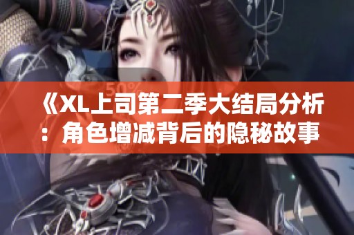 《XL上司第二季大结局分析：角色增减背后的隐秘故事》