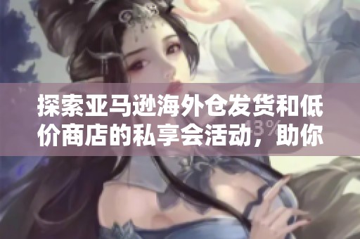 探索亚马逊海外仓发货和低价商店的私享会活动，助你跨境电商成功之路