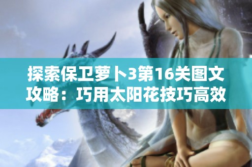 探索保卫萝卜3第16关图文攻略：巧用太阳花技巧高效战胜敌人攻略详解