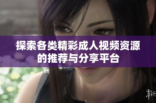 探索各类精彩成人视频资源的推荐与分享平台