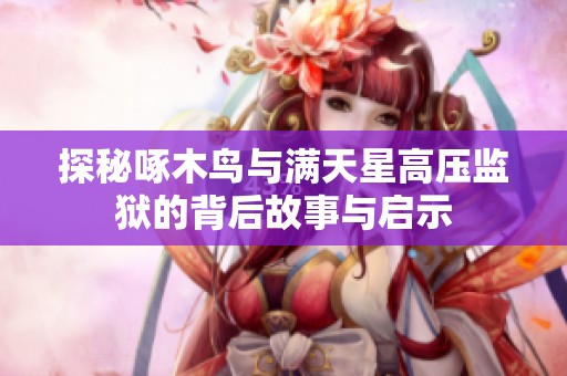 探秘啄木鸟与满天星高压监狱的背后故事与启示