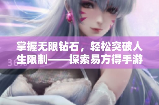 掌握无限钻石，轻松突破人生限制——探索易方得手游的无限可能性与乐趣