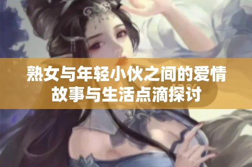 熟女与年轻小伙之间的爱情故事与生活点滴探讨
