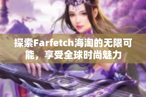 探索Farfetch海淘的无限可能，享受全球时尚魅力
