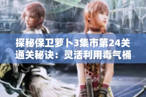 探秘保卫萝卜3集市第24关通关秘诀：灵活利用毒气桶的有效策略分析