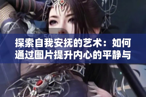 探索自我安抚的艺术：如何通过图片提升内心的平静与安宁