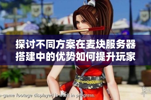 探讨不同方案在麦块服务器搭建中的优势如何提升玩家游戏体验优化