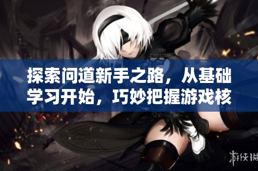 探索问道新手之路，从基础学习开始，巧妙把握游戏核心要素的攻略与技巧