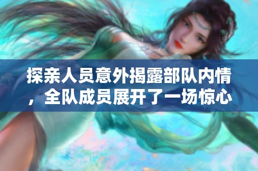 探亲人员意外揭露部队内情，全队成员展开了一场惊心动魄的肉搏对决