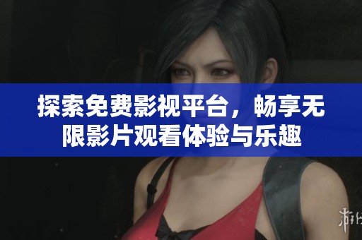 探索免费影视平台，畅享无限影片观看体验与乐趣