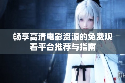 畅享高清电影资源的免费观看平台推荐与指南