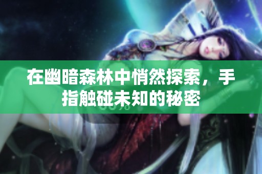 在幽暗森林中悄然探索，手指触碰未知的秘密