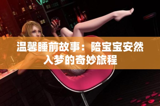温馨睡前故事：陪宝宝安然入梦的奇妙旅程