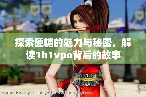 探索硬糖的魅力与秘密，解读1h1vpo背后的故事