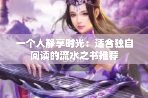 一个人静享时光：适合独自阅读的流水之书推荐