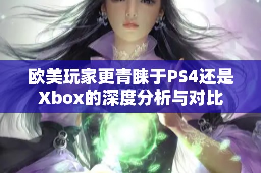 欧美玩家更青睐于PS4还是Xbox的深度分析与对比