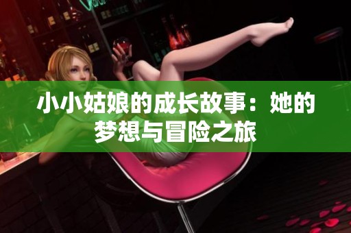 小小姑娘的成长故事：她的梦想与冒险之旅
