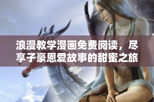 浪漫教学漫画免费阅读，尽享子豪恩爱故事的甜蜜之旅