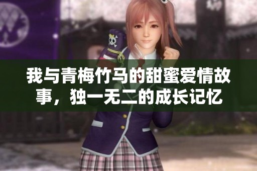 我与青梅竹马的甜蜜爱情故事，独一无二的成长记忆